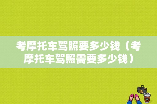 考摩托车驾照要多少钱（考摩托车驾照需要多少钱）