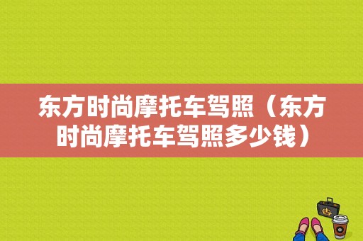 东方时尚摩托车驾照（东方时尚摩托车驾照多少钱）