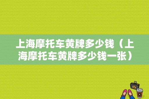 上海摩托车黄牌多少钱（上海摩托车黄牌多少钱一张）