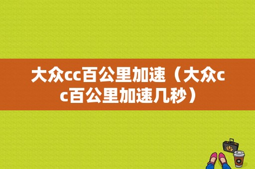 大众cc百公里加速（大众cc百公里加速几秒）