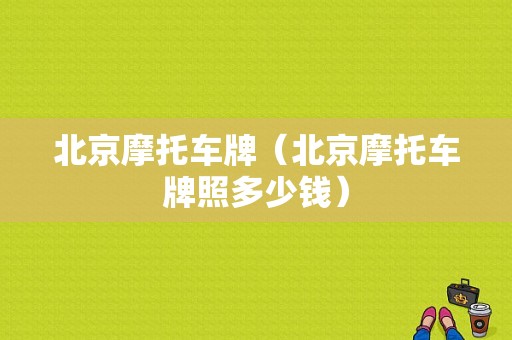 北京摩托车牌（北京摩托车牌照多少钱）