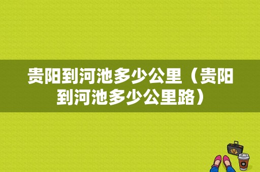 贵阳到河池多少公里（贵阳到河池多少公里路）