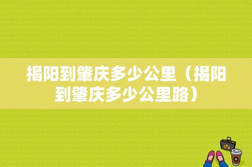 揭阳到肇庆多少公里（揭阳到肇庆多少公里路）