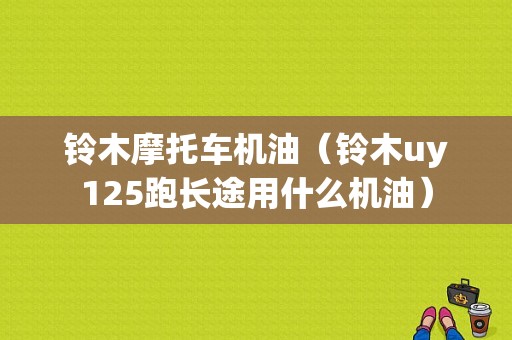 铃木摩托车机油（铃木uy125跑长途用什么机油）