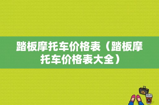 踏板摩托车价格表（踏板摩托车价格表大全）
