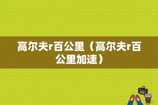 高尔夫r百公里（高尔夫r百公里加速）