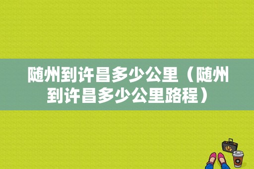 随州到许昌多少公里（随州到许昌多少公里路程）