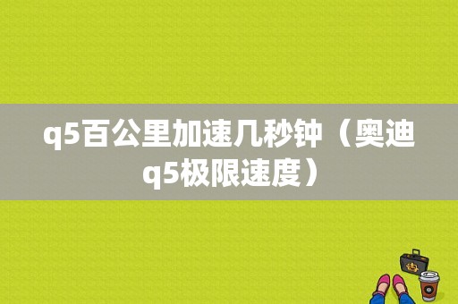 q5百公里加速几秒钟（奥迪q5极限速度）