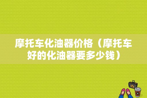 摩托车化油器价格（摩托车好的化油器要多少钱）