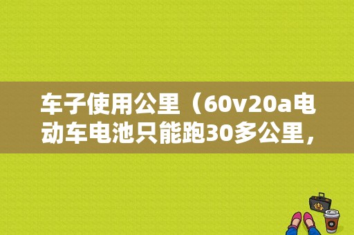 车子使用公里（60v20a电动车电池只能跑30多公里，正常吗）
