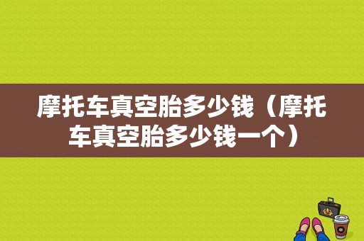 摩托车真空胎多少钱（摩托车真空胎多少钱一个）