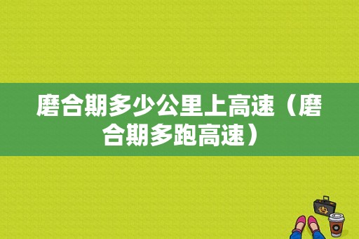 磨合期多少公里上高速（磨合期多跑高速）