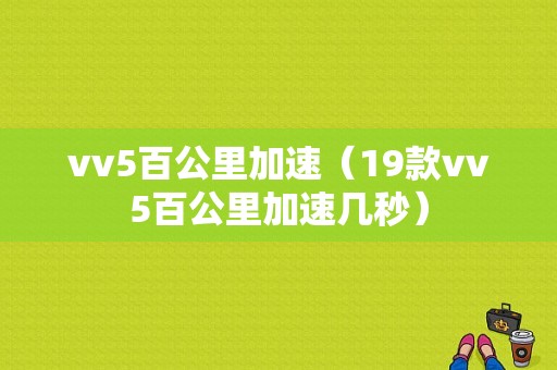 vv5百公里加速（19款vv5百公里加速几秒）