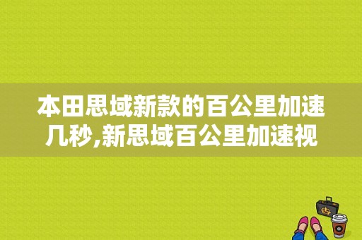 本田思域新款的百公里加速几秒,新思域百公里加速视频教程