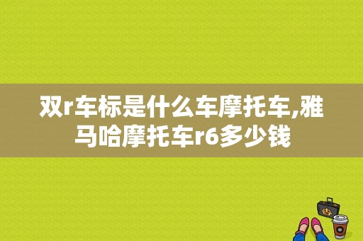 双r车标是什么车摩托车,雅马哈摩托车r6多少钱