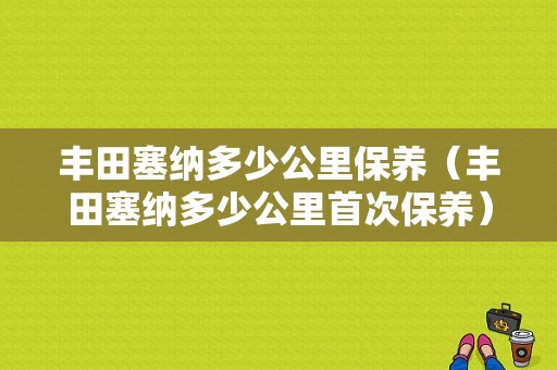 丰田塞纳多少公里保养（丰田塞纳多少公里首次保养）