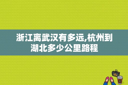 浙江离武汉有多远,杭州到湖北多少公里路程