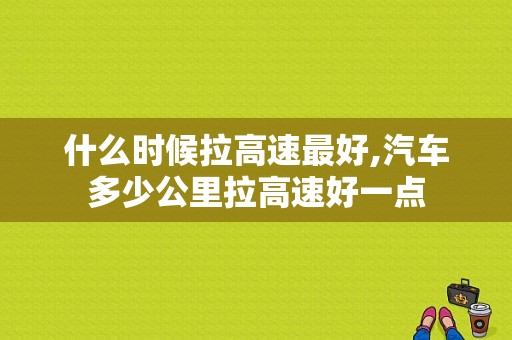 什么时候拉高速最好,汽车多少公里拉高速好一点