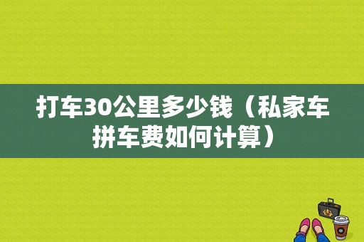 打车30公里多少钱（私家车拼车费如何计算）
