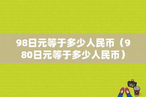 98日元等于多少人民币（980日元等于多少人民币）